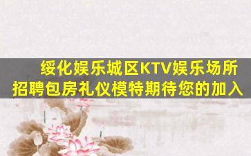 绥化娱乐城区KTV娱乐场所招聘包房礼仪模特期待您的加入